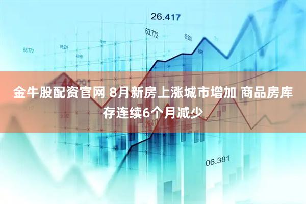 金牛股配资官网 8月新房上涨城市增加 商品房库存连续6个月减少