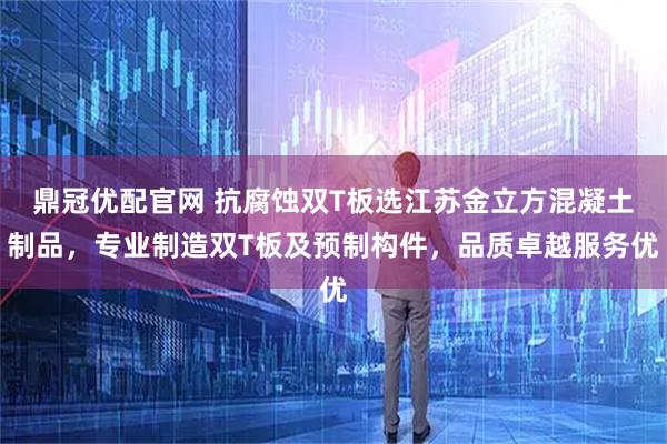 鼎冠优配官网 抗腐蚀双T板选江苏金立方混凝土制品，专业制造双T板及预制构件，品质卓越服务优