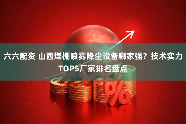 六六配资 山西煤棚喷雾降尘设备哪家强？技术实力TOP5厂家排名盘点