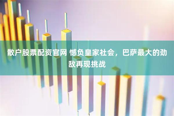 散户股票配资官网 憾负皇家社会，巴萨最大的劲敌再现挑战