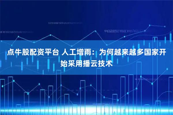 点牛股配资平台 人工增雨：为何越来越多国家开始采用播云技术