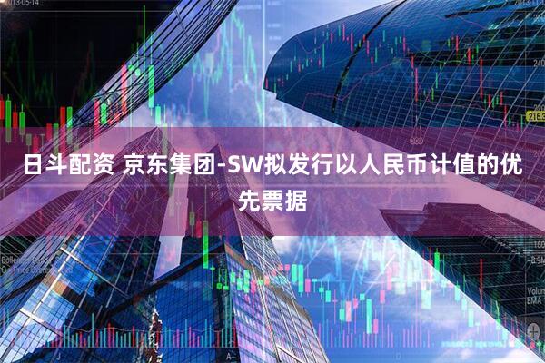 日斗配资 京东集团-SW拟发行以人民币计值的优先票据
