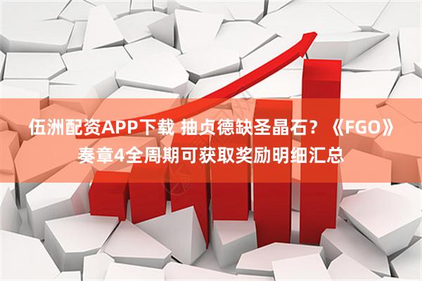 伍洲配资APP下载 抽贞德缺圣晶石？《FGO》奏章4全周期可获取奖励明细汇总