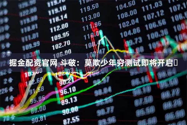 掘金配资官网 斗破：莫欺少年穷测试即将开启️