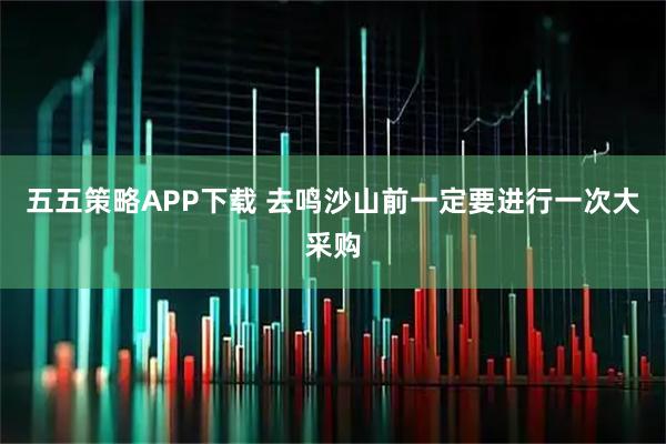 五五策略APP下载 去鸣沙山前一定要进行一次大采购