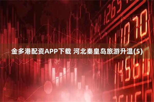 金多港配资APP下载 河北秦皇岛旅游升温(5)